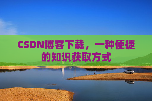 CSDN博客下载,一种便捷的知识获取方式